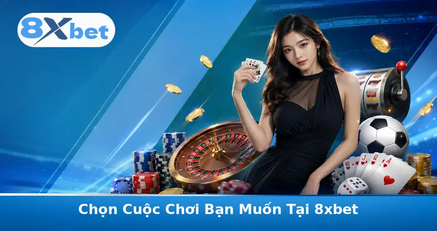 Chọn Cuộc Chơi Bạn Muốn Tại 8xbet