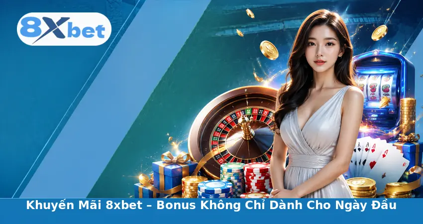 Khuyến Mãi 8xbet – Bonus Không Chỉ Dành Cho Ngày Đầu